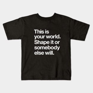 This is Your World Shape it Or Somebody Else Will Kids T-Shirt